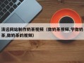 莘县清远网站制作奶茶视频（做奶茶视频,学做奶茶,做奶茶的视频）