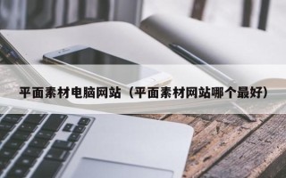 莘县平面素材电脑网站（平面素材网站哪个最好）