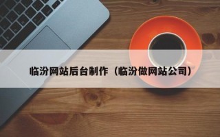 莘县临汾网站后台制作（临汾做网站公司）