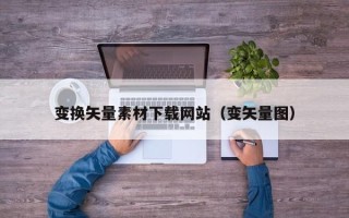 莘县变换矢量素材下载网站（变矢量图）