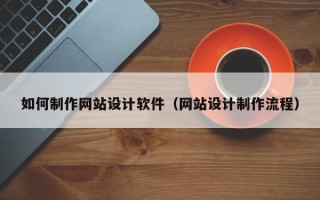 莘县如何制作网站设计软件（网站设计制作流程）