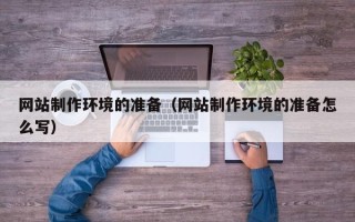 莘县网站制作环境的准备（网站制作环境的准备怎么写）