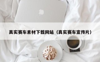 莘县真实赛车素材下载网站（真实赛车宣传片）