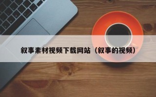 莘县叙事素材视频下载网站（叙事的视频）