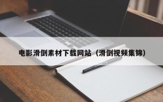 莘县电影滑倒素材下载网站（滑倒视频集锦）