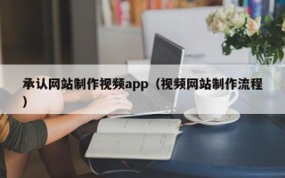 莘县承认网站制作视频app（视频网站制作流程）